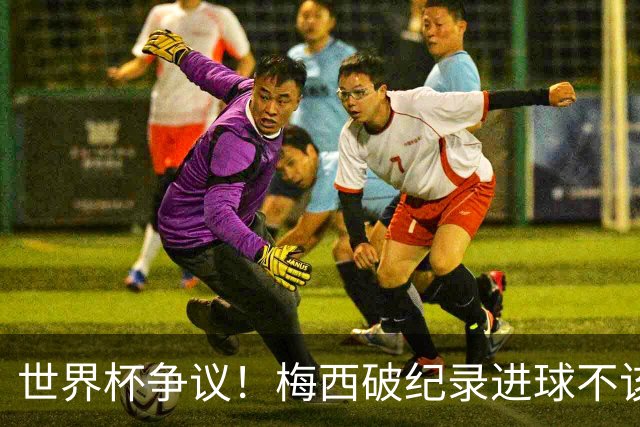 世界杯争议！梅西破纪录进球不该算！曼联传奇怒喷：VAR 全瞎了！
